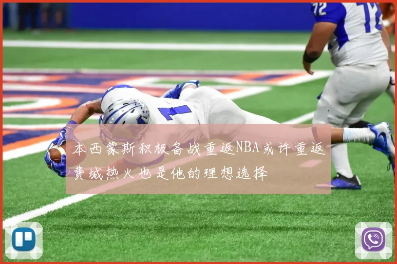 本西蒙斯积极备战重返NBA或许重返费城热火也是他的理想选择