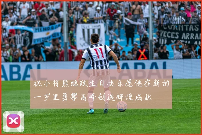 祝小将熊继政生日快乐愿他在新的一岁里勇攀高峰创造辉煌成就