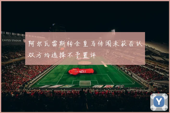 阿尔瓦雷斯转会皇马传闻未获否认双方均选择不予置评