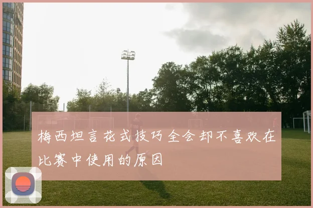 梅西坦言花式技巧全会却不喜欢在比赛中使用的原因