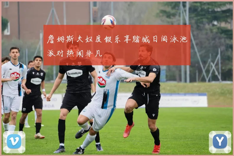 詹姆斯夫妇度假乐享赌城日间泳池派对热闹非凡