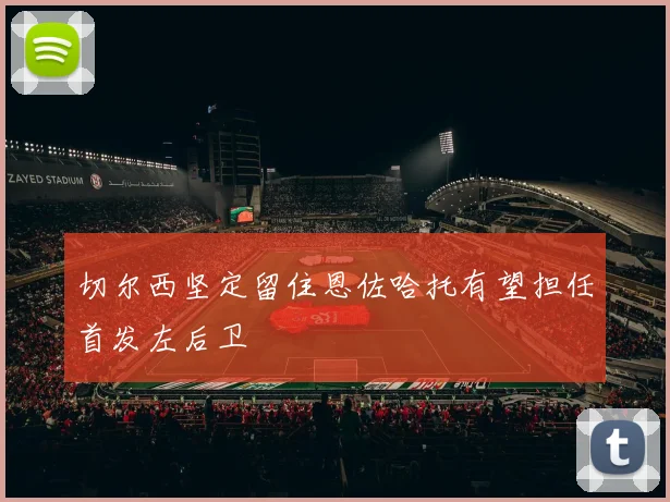 切尔西坚定留住恩佐哈托有望担任首发左后卫