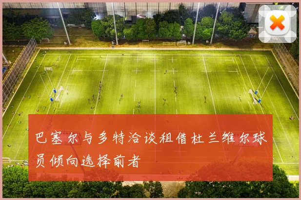 巴塞尔与多特洽谈租借杜兰维尔球员倾向选择前者