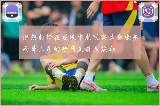 伊朗前锋在逆境中展现实力感谢墨西哥人民的热情支持与鼓励