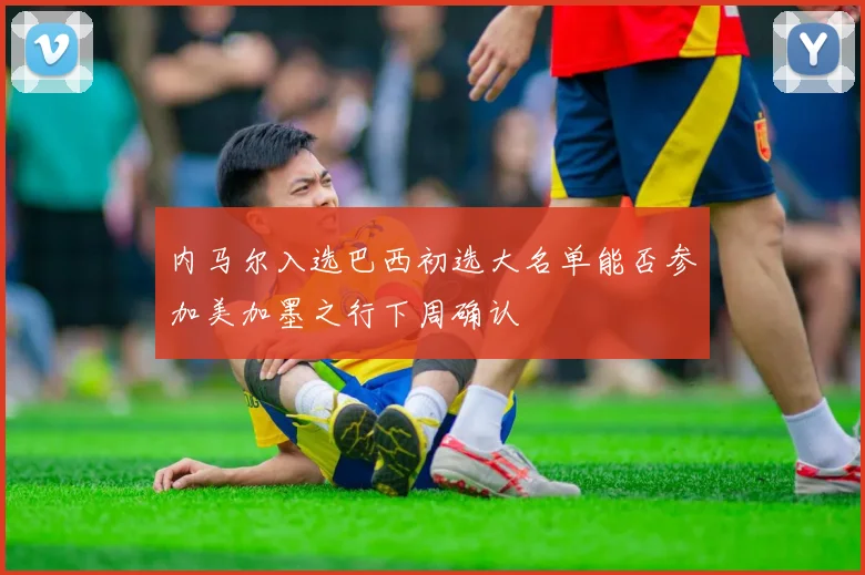 内马尔入选巴西初选大名单能否参加美加墨之行下周确认