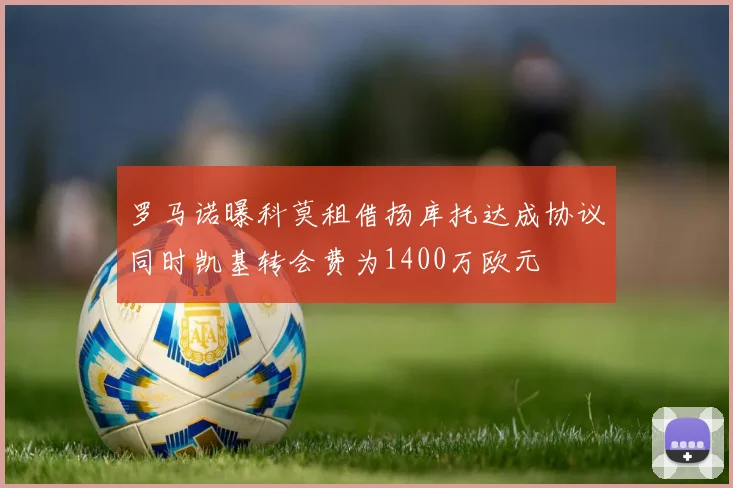 罗马诺曝科莫租借扬库托达成协议同时凯基转会费为1400万欧元