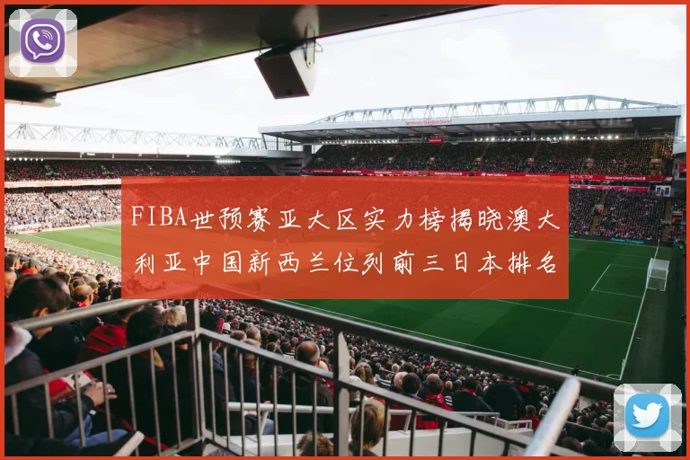 FIBA世预赛亚大区实力榜揭晓澳大利亚中国新西兰位列前三日本排名第六