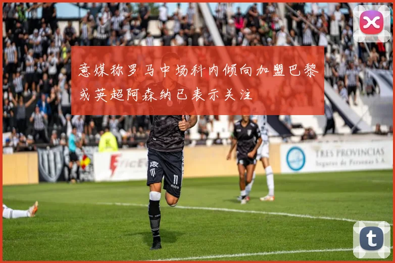 意媒称罗马中场科内倾向加盟巴黎或英超阿森纳已表示关注