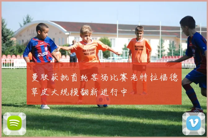 曼联获批首轮客场比赛老特拉福德草皮大规模翻新进行中