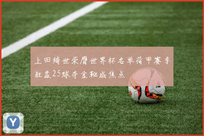 上田绮世荣膺世界杯名单荷甲赛季狂轰25球夺金靴成焦点
