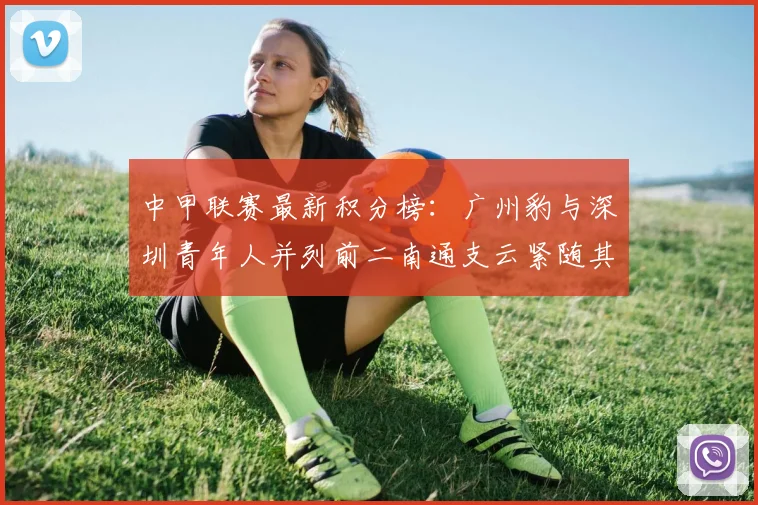 中甲联赛最新积分榜：广州豹与深圳青年人并列前二南通支云紧随其后
