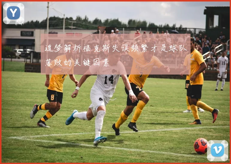 追梦解析福克斯失误频繁才是球队落败的关键因素