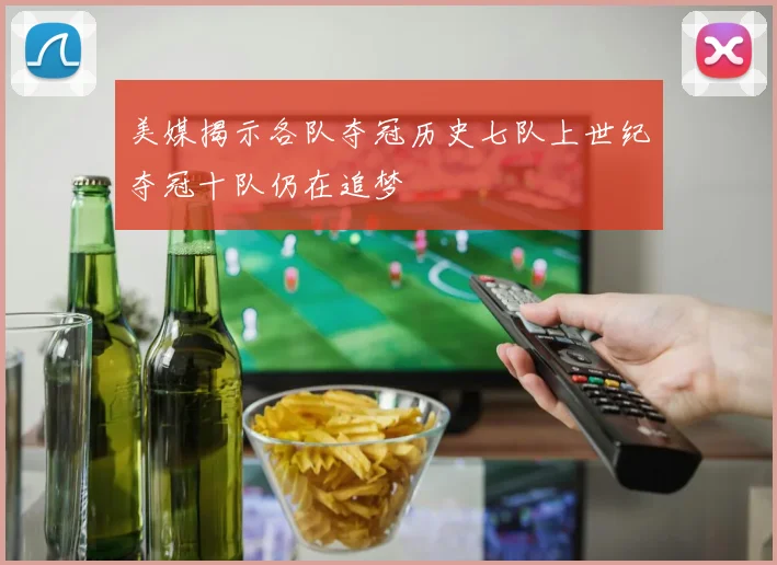 美媒揭示各队夺冠历史七队上世纪夺冠十队仍在追梦