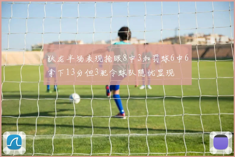 狄龙半场表现抢眼8中3加罚球6中6拿下13分但3犯令球队隐忧显现