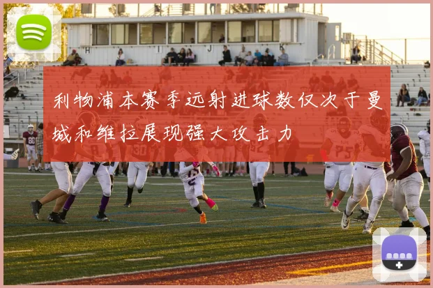 利物浦本赛季远射进球数仅次于曼城和维拉展现强大攻击力