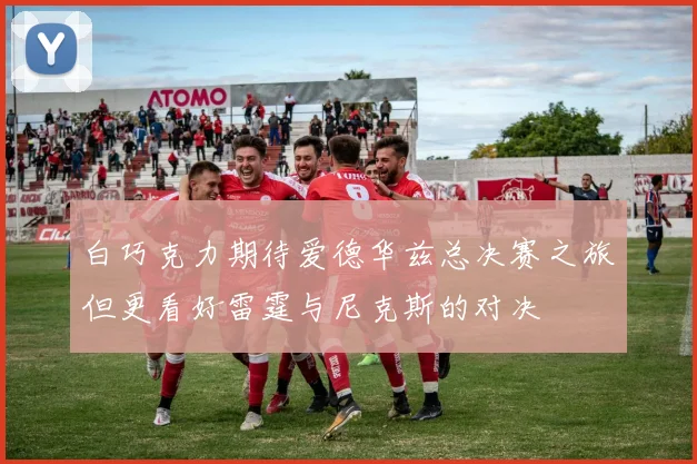 白巧克力期待爱德华兹总决赛之旅但更看好雷霆与尼克斯的对决