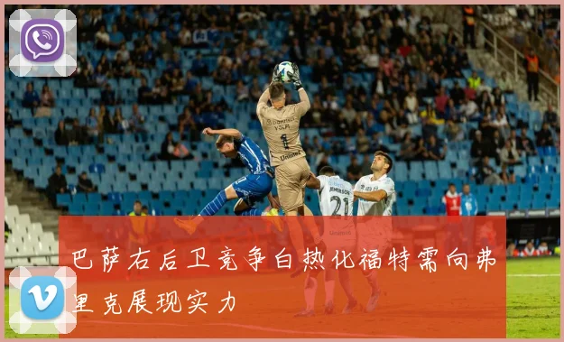 巴萨右后卫竞争白热化福特需向弗里克展现实力