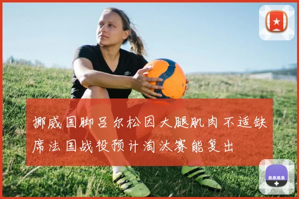 挪威国脚吕尔松因大腿肌肉不适缺席法国战役预计淘汰赛能复出